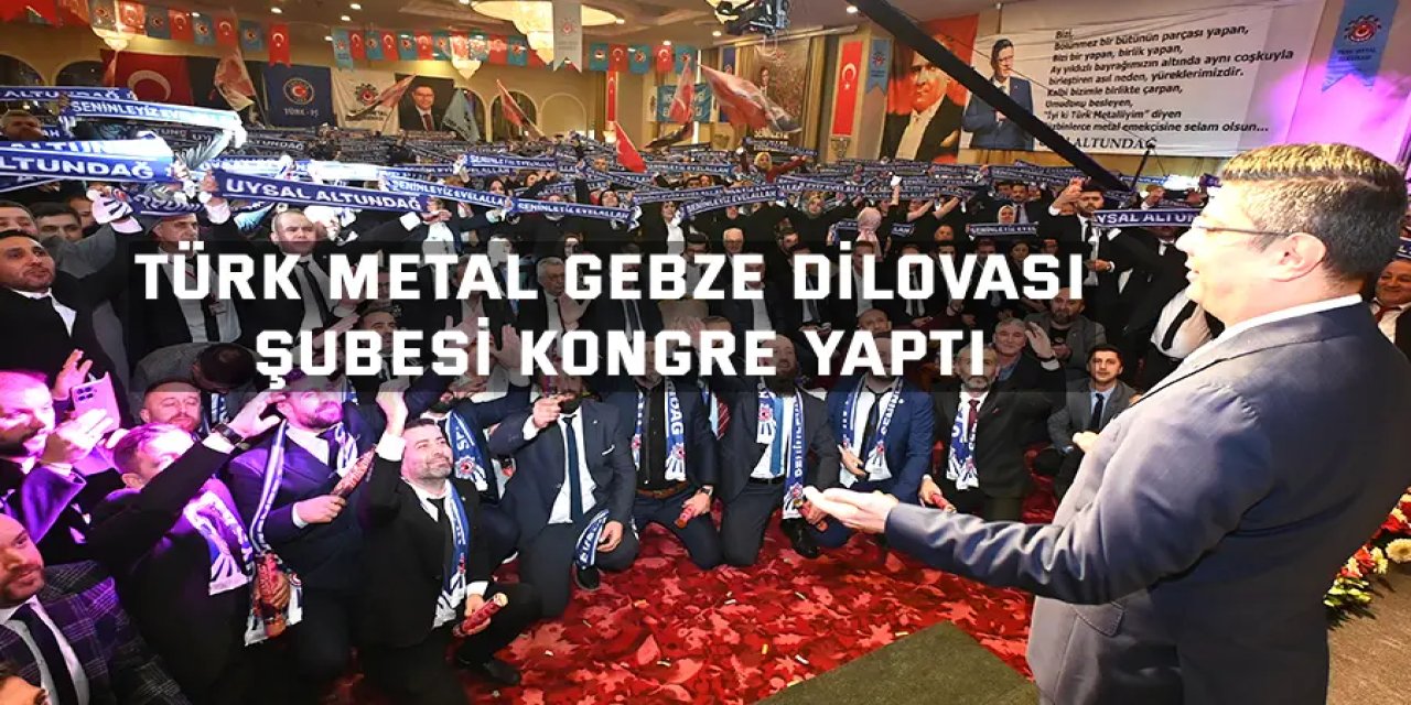Türk Metal Gebze Dilovası Şubesi Kongre Yaptı