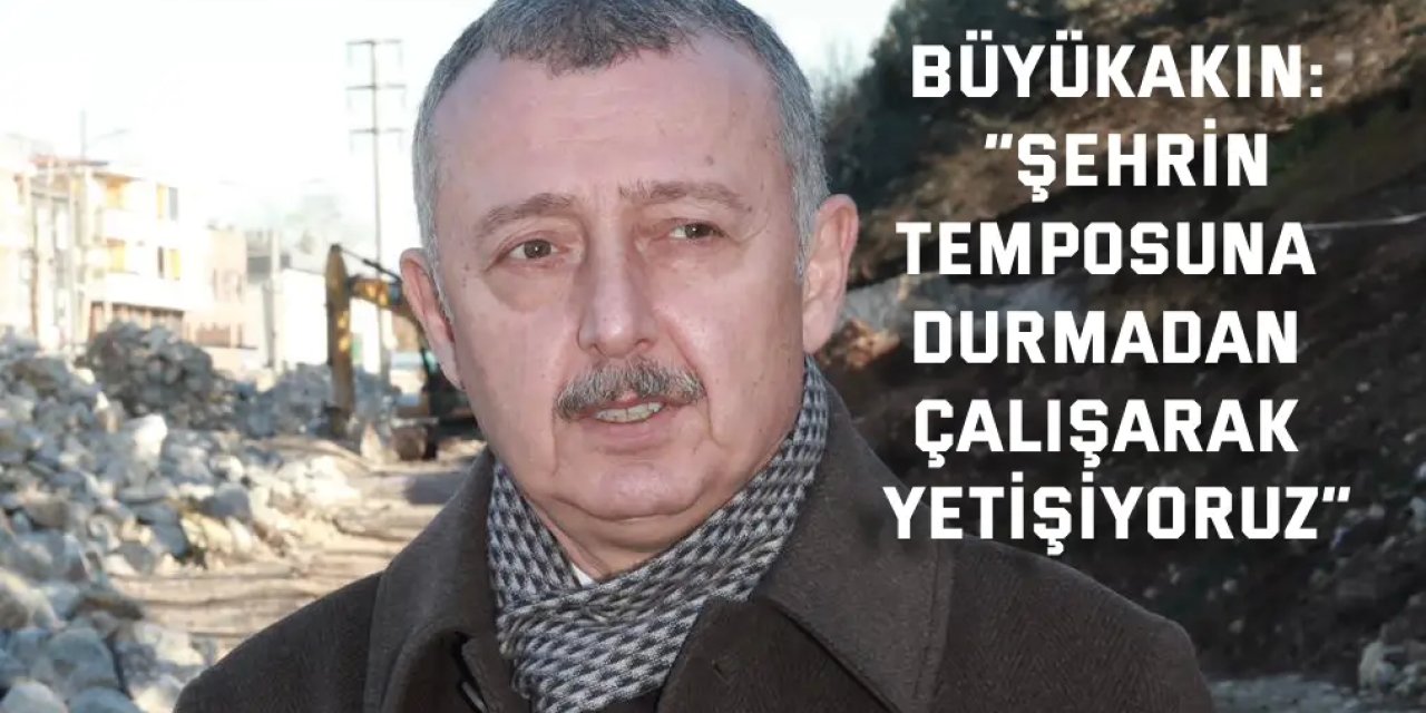 Büyükakın: “Şehrin temposuna  durmadan çalışarak yetişiyoruz”