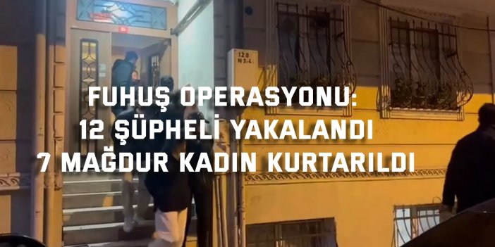 FUHUŞ OPERASYONU:   12 şüpheli yakalandı,  7 mağdur kadın kurtarıldı