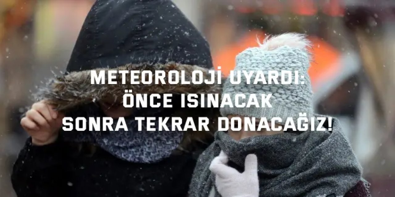 METEOROLOJİ UYARDI:    Önce Isınacak, Sonra Tekrar Donacağız!