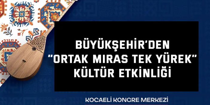 BÜYÜKŞEHİR’DEN    “Ortak Miras Tek Yürek” kültür etkinliği