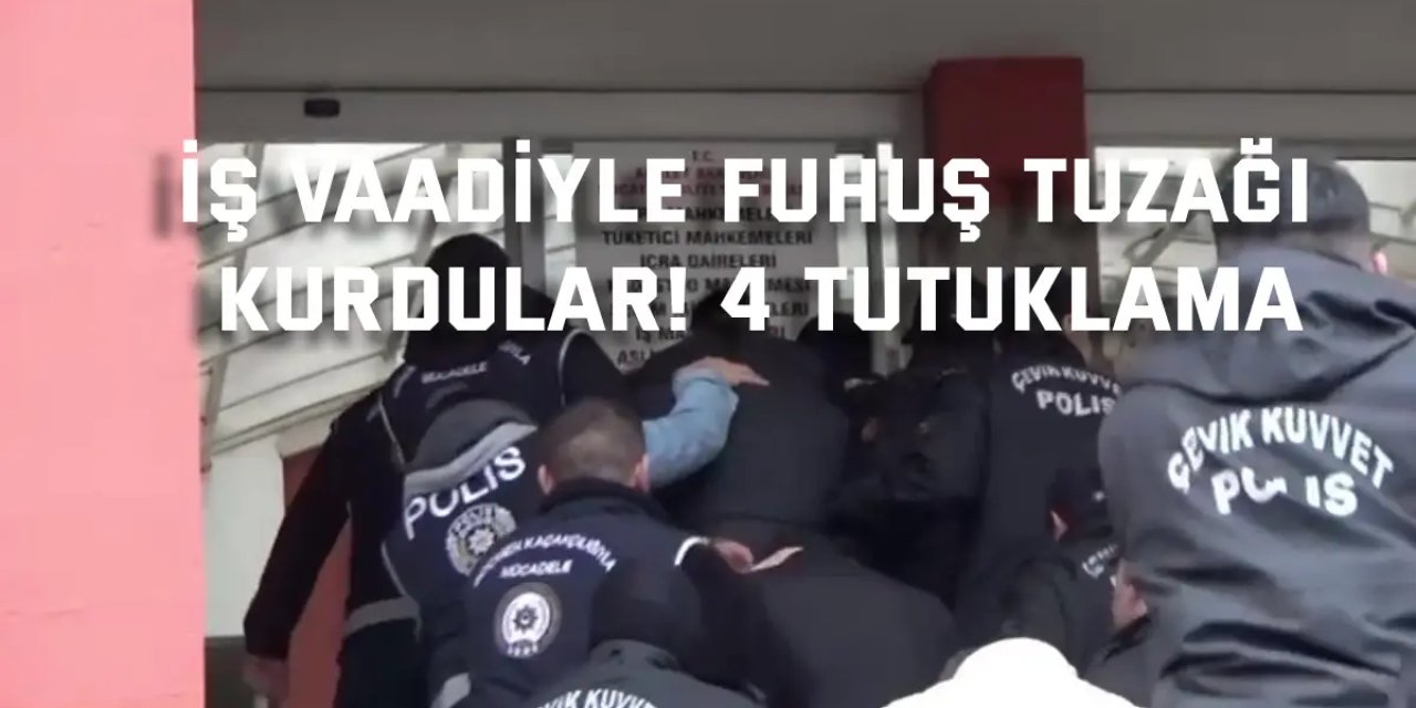 İş vaadiyle fuhuş tuzağı kurdular! 4 tutuklama
