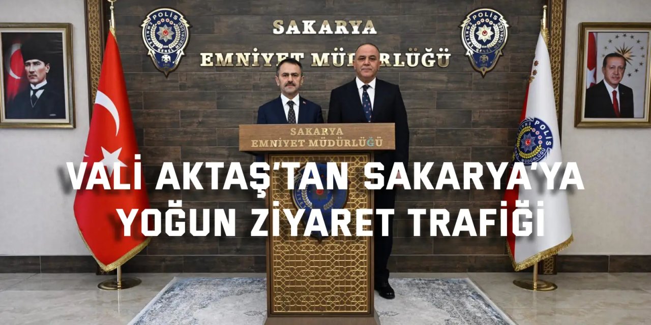 Vali Aktaş’tan Sakarya’ya  Yoğun Ziyaret Trafiği