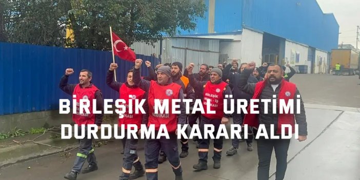 Birleşik Metal üretimi  durdurma kararı aldı