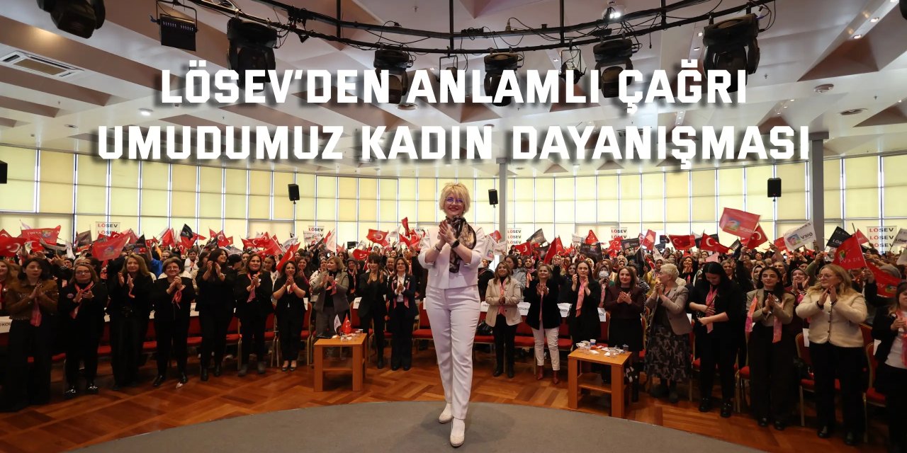 LÖSEV’DEN ANLAMLI ÇAĞRI:    Umudumuz Kadın Dayanışması