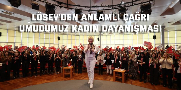 LÖSEV’DEN ANLAMLI ÇAĞRI:    Umudumuz Kadın Dayanışması