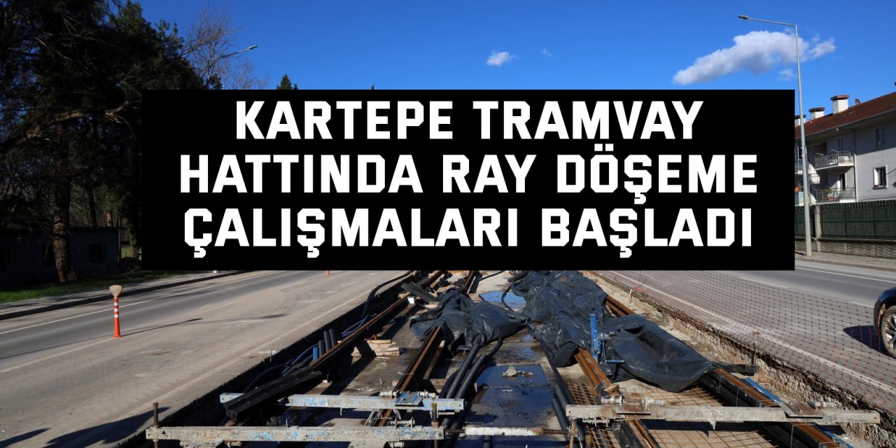 Kartepe tramvay hattında ray döşeme çalışmaları başladı
