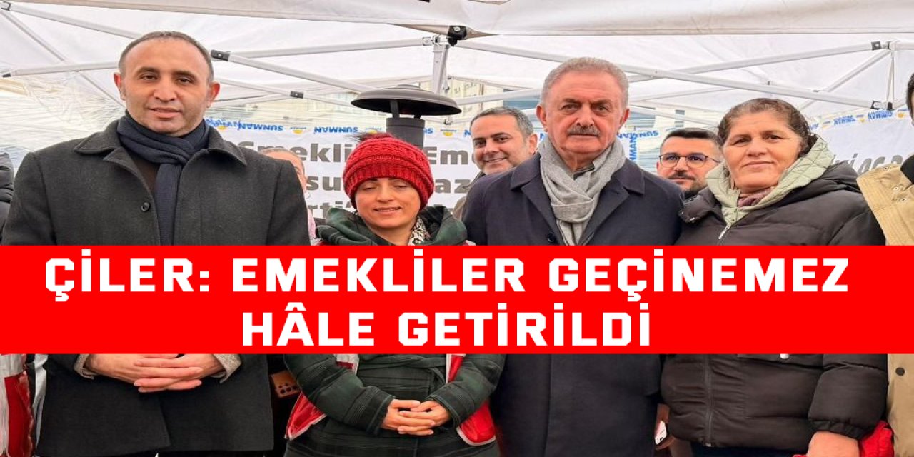 Çiler: Emekliler geçinemez hâle getirildi
