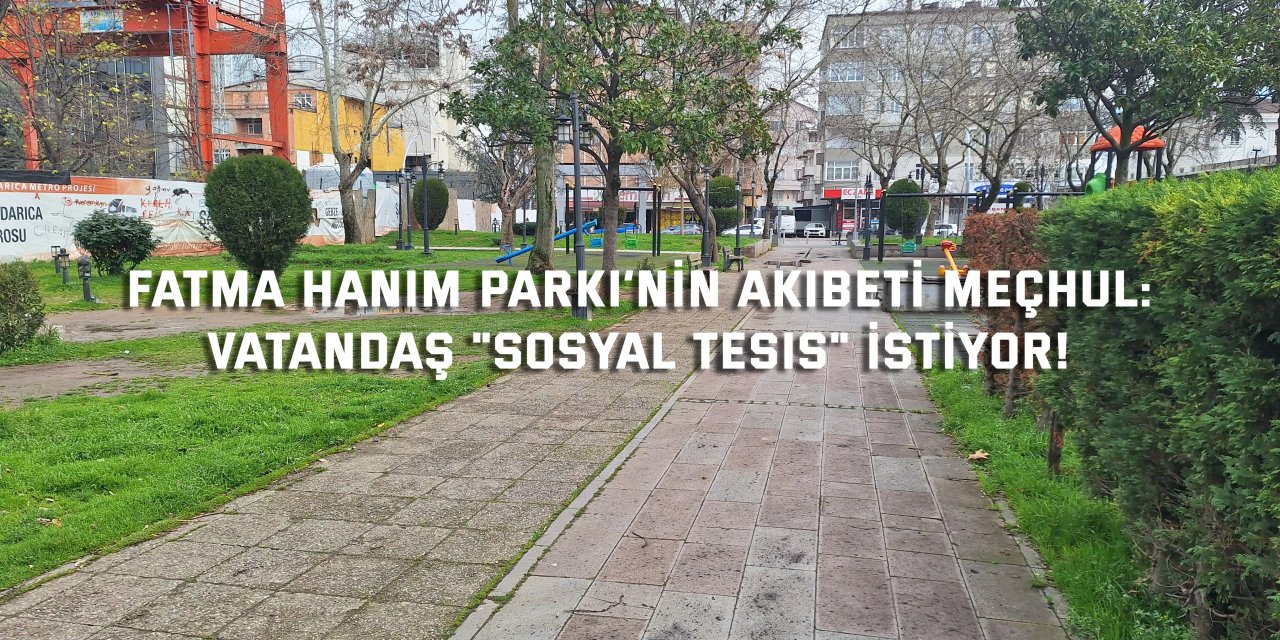 FATMA HANIM PARKI’NIN AKIBETİ MEÇHUL:    Vatandaş "Sosyal Tesis" İstiyor!