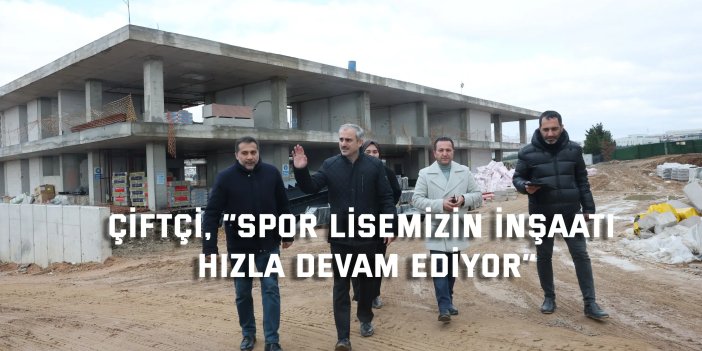 Çiftçi, “Spor lisemizin inşaatı hızla devam ediyor”