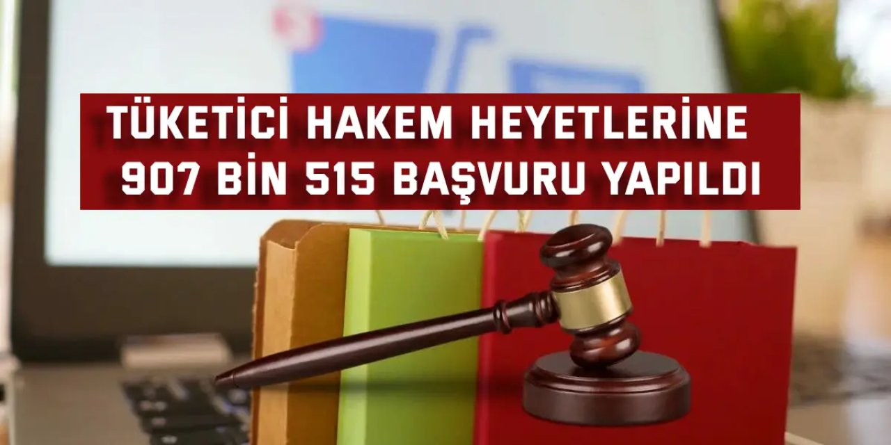 Tüketici hakem heyetlerine  907 bin 515 başvuru yapıldı