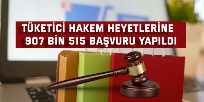 Tüketici hakem heyetlerine  907 bin 515 başvuru yapıldı
