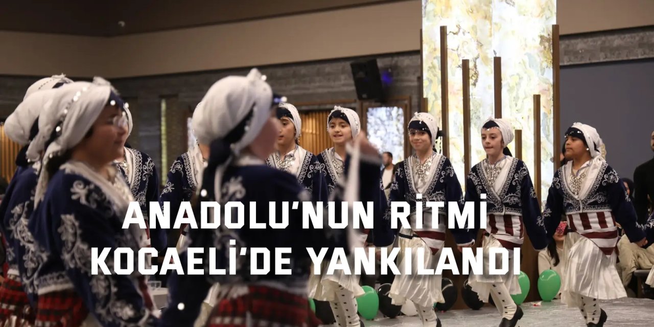 Anadolu’nun ritmi Kocaeli’de yankılandı