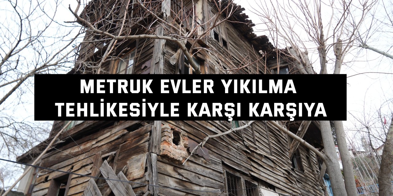 Metruk evler yıkılma tehlikesiyle karşı karşıya