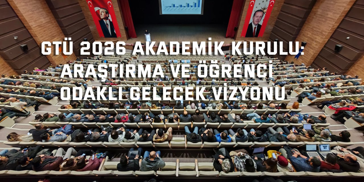 GTÜ 2026 AKADEMİK KURULU:    Araştırma ve Öğrenci  Odaklı Gelecek Vizyonu