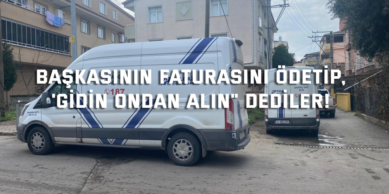 Başkasının faturasını ödetip,  'Gidin ondan alın" dediler!