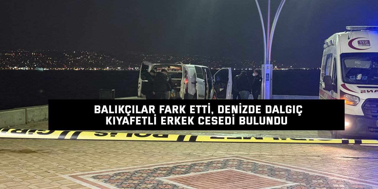 Balıkçılar fark etti, denizde dalgıç kıyafetli erkek cesedi bulundu