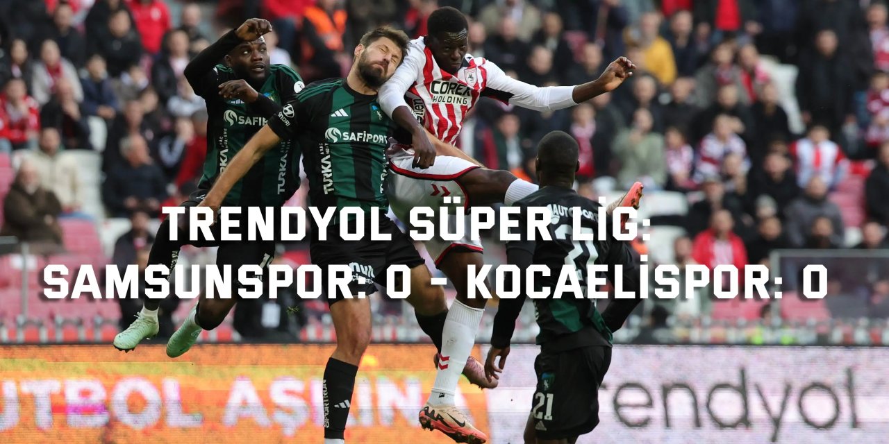 TRENDYOL SÜPER LİG:    Samsunspor: 0 - Kocaelispor: 0
