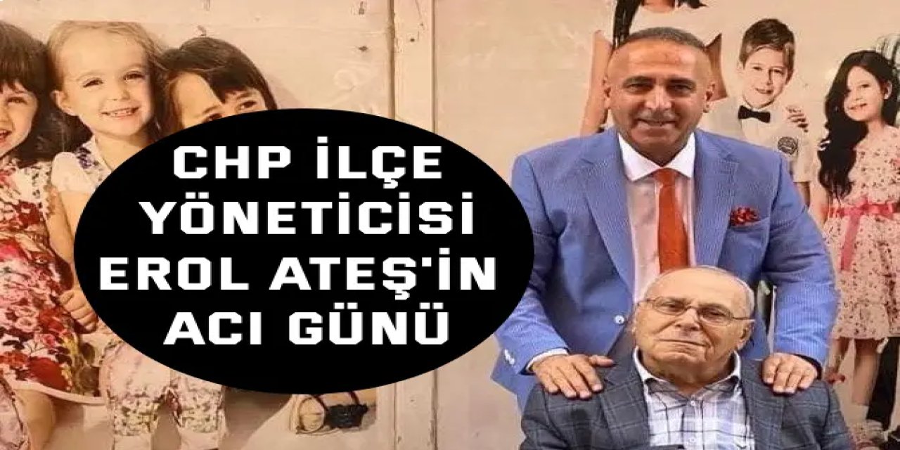 CHP İlçe yöneticisi Erol Ateş'in acı günü