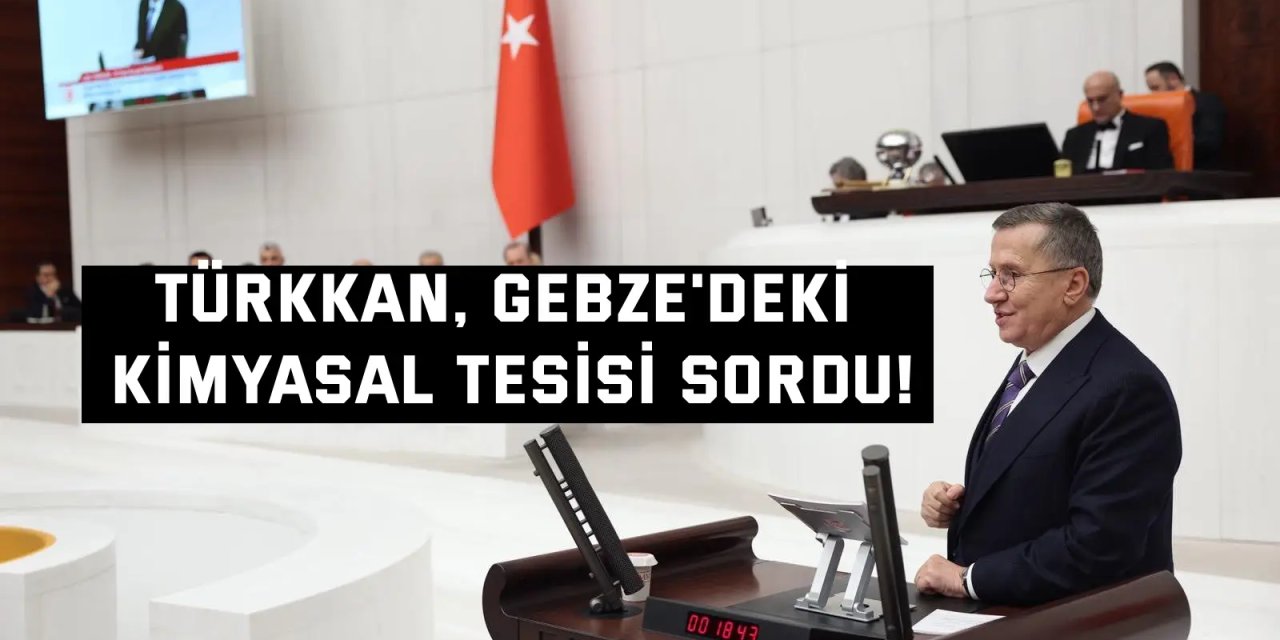 Türkkan, Gebze'deki  kimysal tesisi sordu!