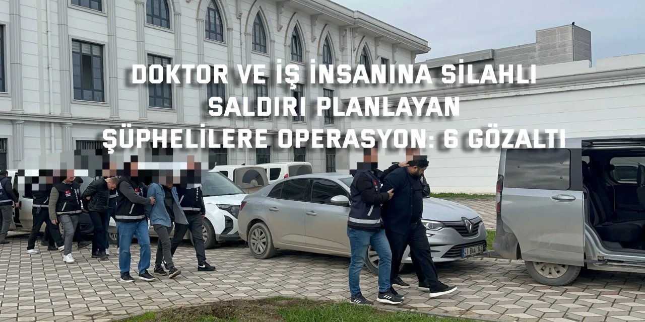 Doktor ve iş insanına silahlı saldırı planlayan şüphelilere operasyon: 6 gözaltı