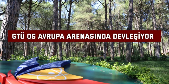 GTÜ QS Avrupa Arenasında Devleşiyor