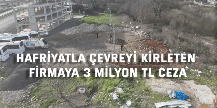Hafriyatla çevreyi kirleten firmaya 3 milyon TL ceza