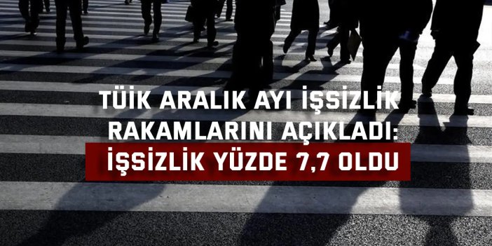 TÜİK ARALIK AYI İŞSİZLİK RAKAMLARINI AÇIKLADI:    İşsizlik Yüzde 7,7 Oldu