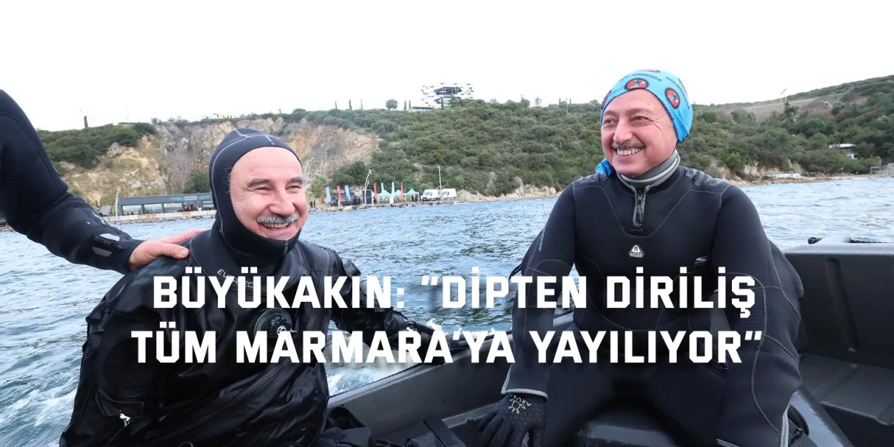 Büyükakın: “Dipten diriliş  tüm Marmara’ya yayılıyor”