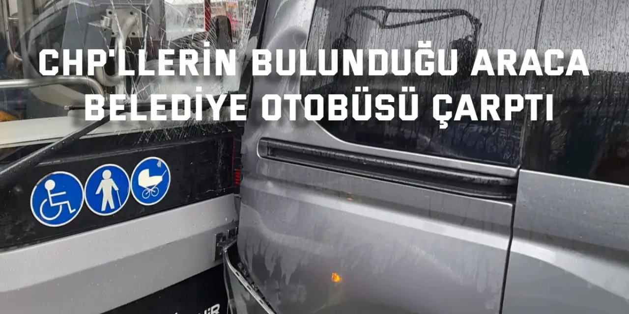 CHP'llerin bulunduğu araca belediye otobüsü çarptı