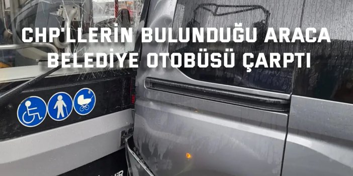 CHP'llerin bulunduğu araca belediye otobüsü çarptı