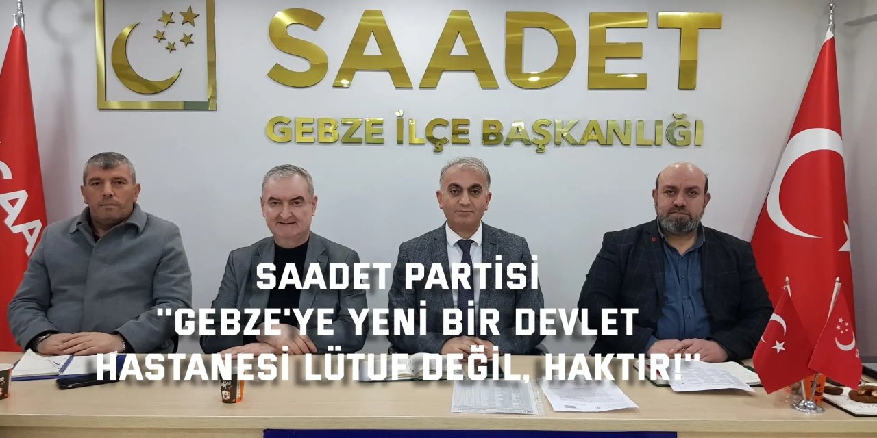 SAADET PARTİSİ    ''Gebze'ye yeni bir devlet  hastanesi lütuf değil, haktır!''