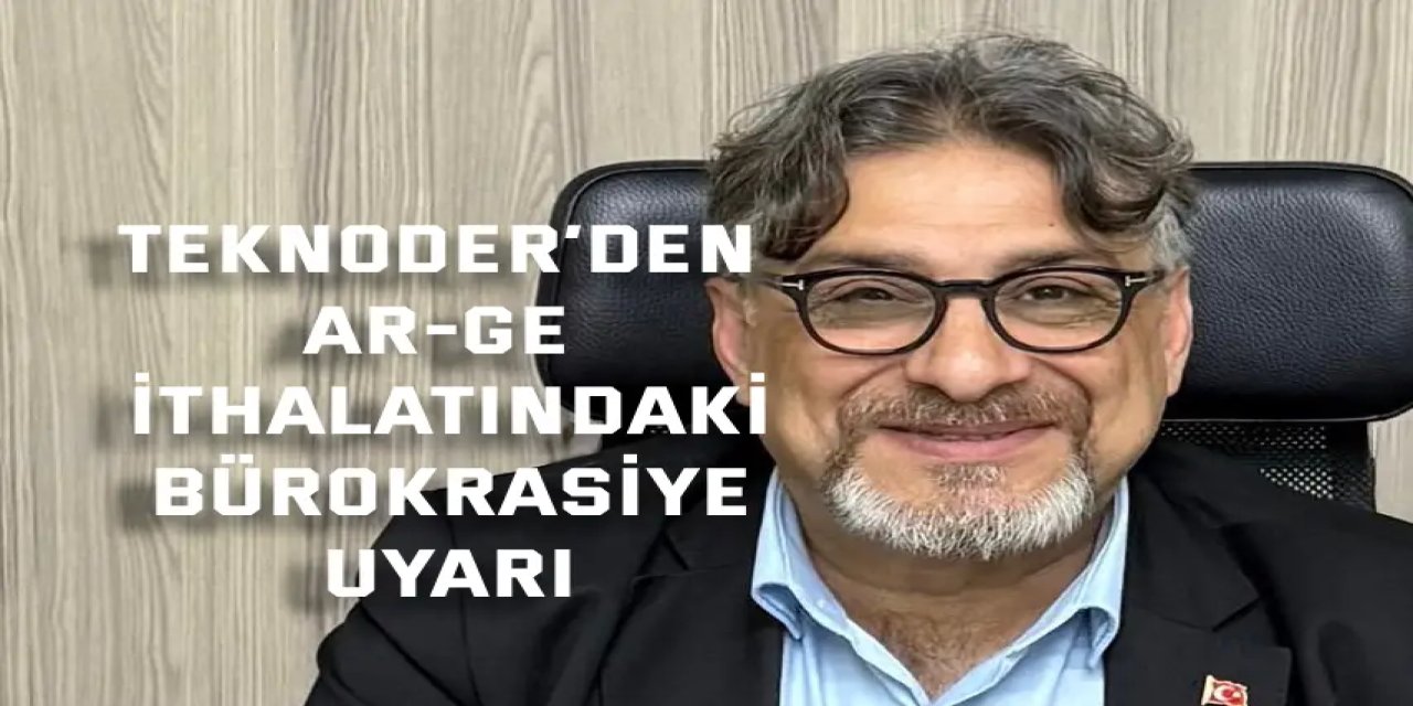 TEKNODER’den Ar-Ge İthalatındaki Bürokrasiye Uyarı