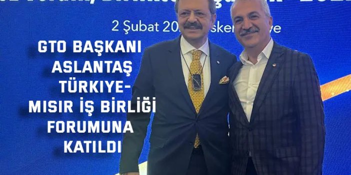 GTO Başkanı Aslantaş Türkiye-  Mısır İş Birliği Forumuna Katıldı