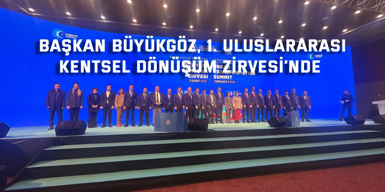 Başkan Büyükgöz, 1. Uluslararası Kentsel Dönüşüm Zirvesi’nde