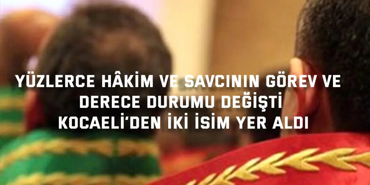 Yüzlerce hâkim ve savcının görev ve derece durumu değişti, Kocaeli’den iki isim yer aldı