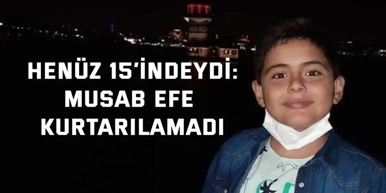 Henüz 15’indeydi: Musab Efe Kurtarılamadı