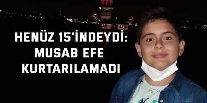 Henüz 15’indeydi: Musab Efe Kurtarılamadı
