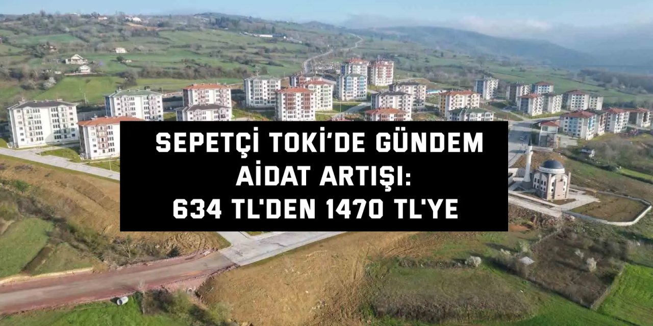 Sepetçi TOKİ’de Gündem  Aidat Artışı: 634 TL'den 1470 TL'ye