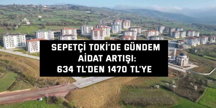Sepetçi TOKİ’de Gündem  Aidat Artışı: 634 TL'den 1470 TL'ye