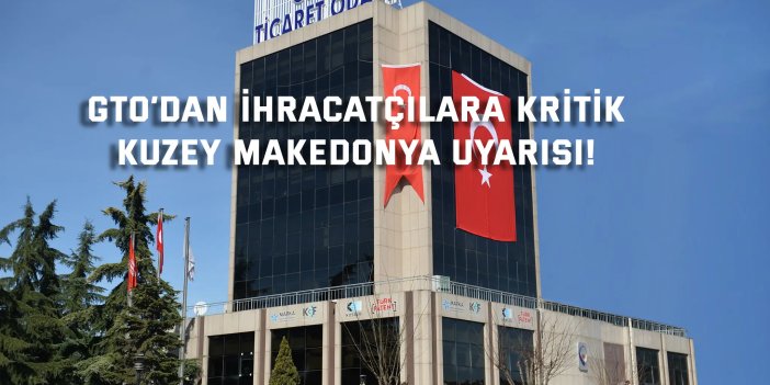 GTO’dan ihracatçılara kritik  Kuzey Makedonya uyarısı!