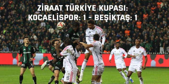 Ziraat Türkiye Kupası: Kocaelispor: 1 - Beşiktaş: 1