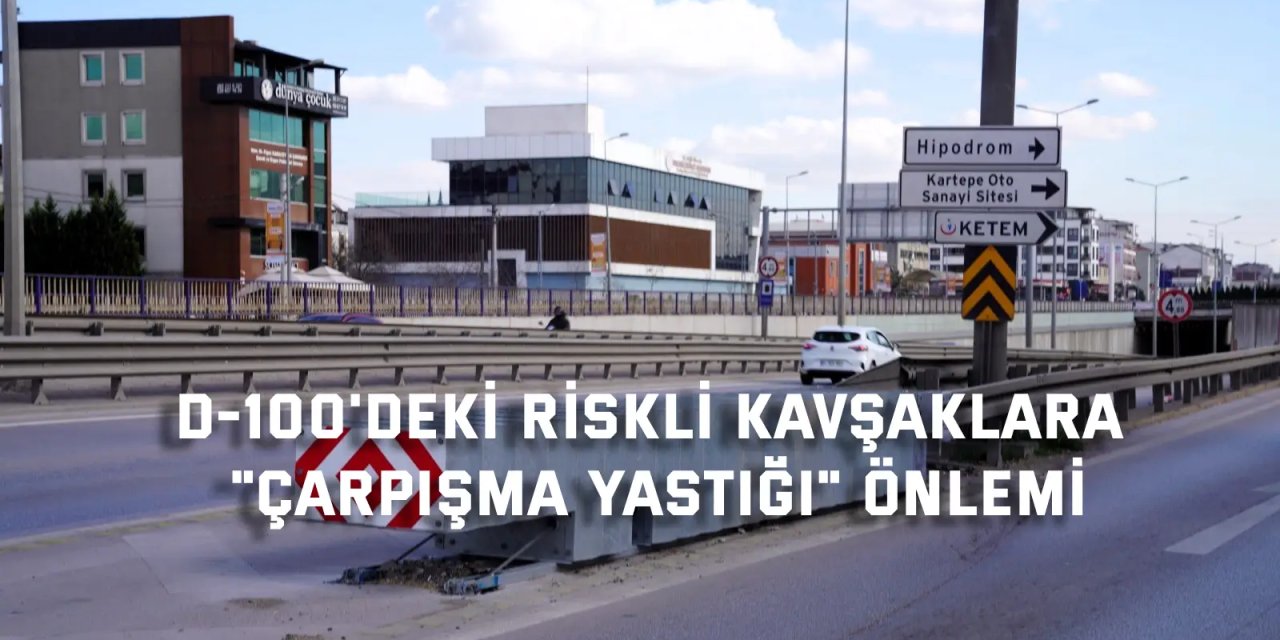 D-100'deki riskli kavşaklara "çarpışma yastığı" önlemi