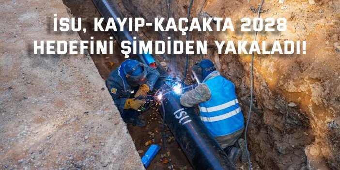 İSU, kayıp-kaçakta 2028  hedefini şimdiden yakaladı!