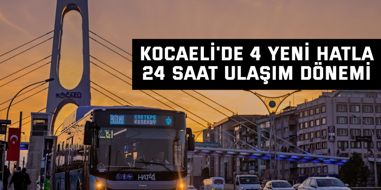 Kocaeli'de 4 yeni hatla 24 saat ulaşım dönemi başlıyor