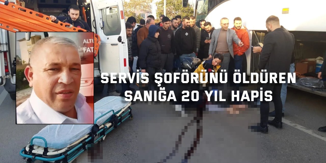 Servis şoförünü öldüren  sanığa 20 yıl hapis