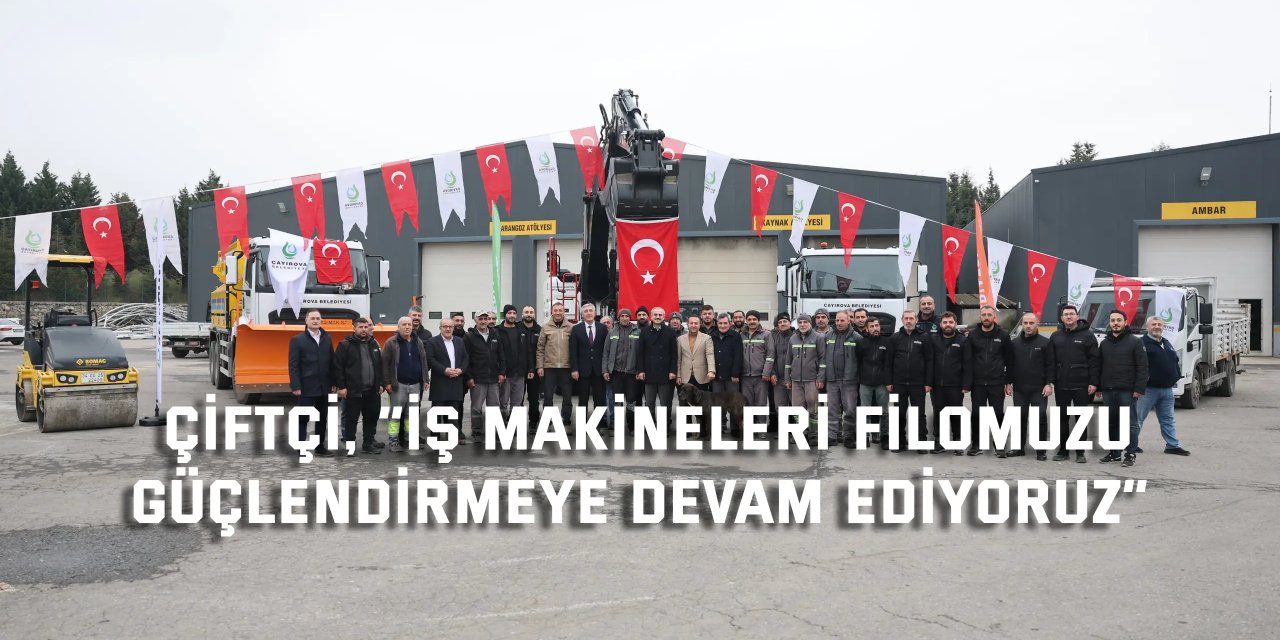 Çiftçi, “İş makineleri filomuzu  güçlendirmeye devam ediyoruz”