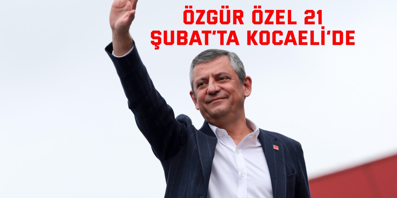 Özgür Özel 21 Şubat’ta Kocaeli’de