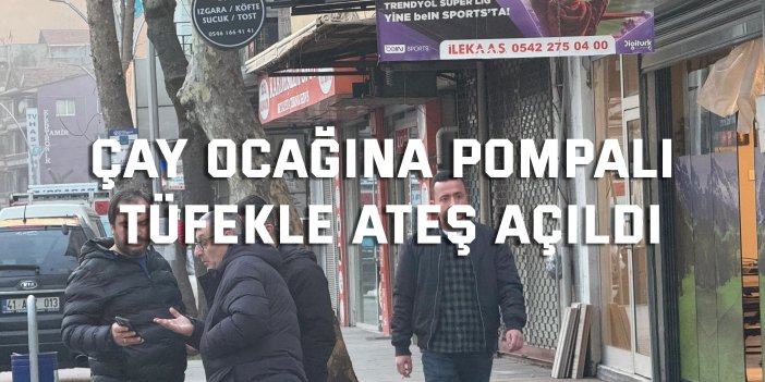 Çay ocağına pompalı tüfekle ateş açıldı, 2 kişi yaralandı