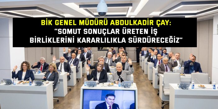 BİK GENEL MÜDÜRÜ ABDULKADİR ÇAY:    “Somut sonuçlar üreten iş  birliklerini kararlılıkla sürdüreceğiz”